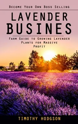Lavender Business : Le guide de la culture de la lavande pour un profit massif) - Lavender Business: Become Your Own Boss Selling Lavender (Farm Guide to Growing Lavender Plants for Massive Profit)