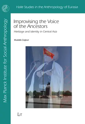 Improviser la voix des ancêtres : Patrimoine et identité en Asie centrale - Improvising the Voice of the Ancestors: Heritage and Identity in Central Asia