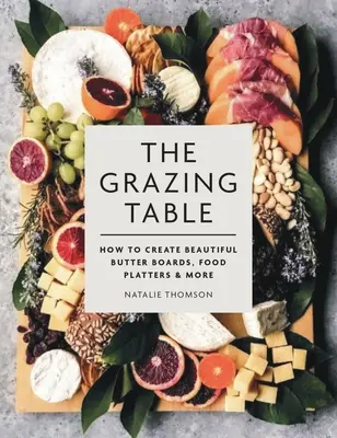 La table qui broute : Comment créer de belles planches à beurre, des plateaux de nourriture et bien plus encore - The Grazing Table: How to Create Beautiful Butter Boards, Food Platters & More