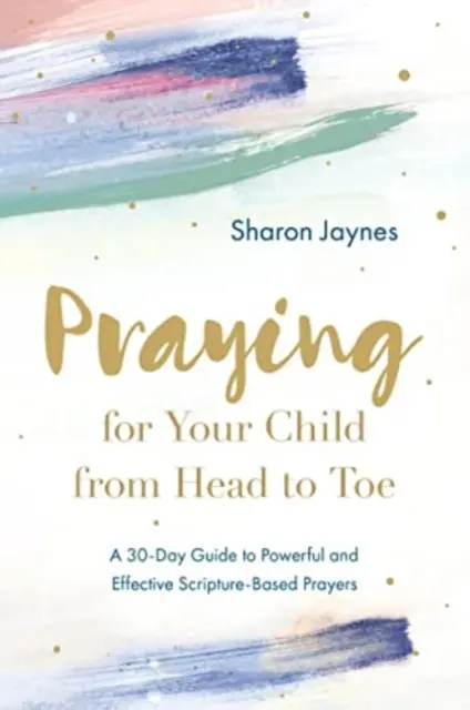 Prier pour votre enfant de la tête aux pieds : Un guide de 30 jours pour des prières puissantes et efficaces basées sur les Ecritures - Praying for Your Child from Head to Toe: A 30-Day Guide to Powerful and Effective Scripture-Based Prayers