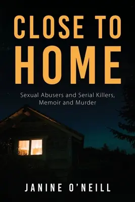 Close to Home : Sexual Abusers and Serial Killers, Memoir and Murder (Près de chez soi : abuseurs sexuels et tueurs en série, mémoires et meurtres) - Close to Home: Sexual Abusers and Serial Killers, Memoir and Murder