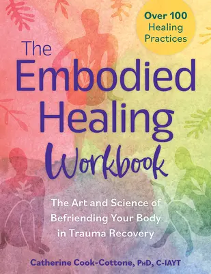 The Embodied Healing Workbook : L'art et la science de se lier d'amitié avec son corps dans la guérison des traumatismes : Plus de 100 pratiques de guérison - The Embodied Healing Workbook: The Art and Science of Befriending Your Body in Trauma Recovery: Over 100 Healing Practices