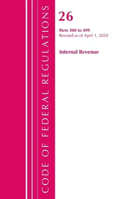 Code of Federal Regulations, Title 26 Internal Revenue 300-499, Revised as of April 1, 2020 (Office of the Federal Register (U S ))