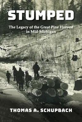 Le temps d'un coup d'œil : L'héritage de la grande récolte de pins dans le Mid-Michigan - Stumped: The Legacy of the Great Pine Harvest in Mid-Michigan