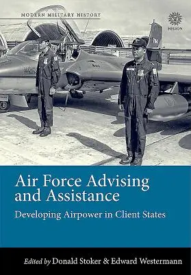 Conseil et assistance de l'armée de l'air : Le développement de la puissance aérienne dans les États clients - Air Force Advising and Assistance: Developing Airpower in Client States