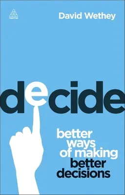 Décider : De meilleures façons de prendre de meilleures décisions - Decide: Better Ways of Making Better Decisions