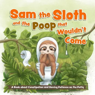 Sam le paresseux et le caca qui ne venait pas : un livre sur la constipation et la patience sur le pot. - Sam the Sloth and the Poop That Wouldn't Come: A Book about Constipation and Having Patience on the Potty