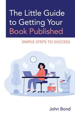 Le Petit Guide de la publication d'un livre : Les étapes simples de la réussite - The Little Guide to Getting Your Book Published: Simple Steps to Success