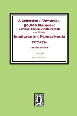 Une collection de plus de 30 000 noms d'immigrants allemands, suisses, hollandais, français et autres en Pennsylvanie de 1727 à 1776. - A Collection of Upwards of 30,000 names of German, Swiss, Dutch, French and other Immigrants in Pennsylvania from 1727 to 1776.