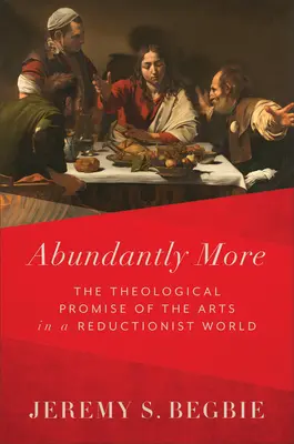 Abondamment plus : La promesse théologique des arts dans un monde réductionniste - Abundantly More: The Theological Promise of the Arts in a Reductionist World