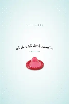 L'humble petit préservatif : Une histoire - The Humble Little Condom: A History