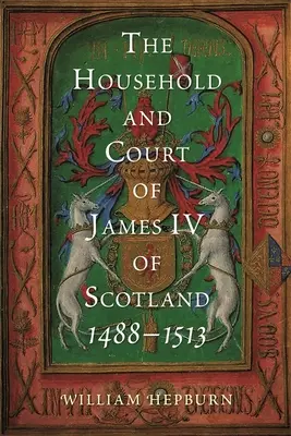 La maison et la cour de Jacques IV d'Écosse, 1488-1513 - The Household and Court of James IV of Scotland, 1488-1513