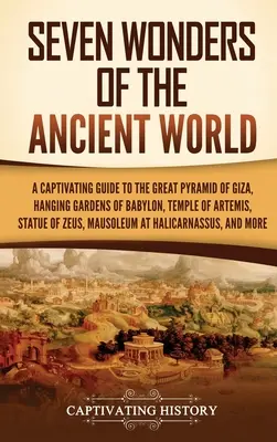 Les sept merveilles du monde antique : Un guide captivant de la Grande Pyramide de Gizeh, des Jardins suspendus de Babylone, du Temple d'Artémis, de la Statue de Zeus, de M - Seven Wonders of the Ancient World: A Captivating Guide to the Great Pyramid of Giza, Hanging Gardens of Babylon, Temple of Artemis, Statue of Zeus, M