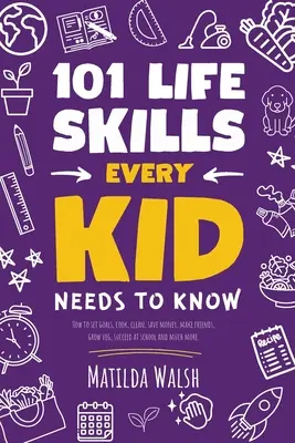 101 Life Skills Every Kid Needs to Know - Comment se fixer des objectifs, cuisiner, nettoyer, économiser de l'argent, se faire des amis, cultiver des légumes, réussir à l'école et bien plus encore. - 101 Life Skills Every Kid Needs to Know - How to set goals, cook, clean, save money, make friends, grow veg, succeed at school and much more.