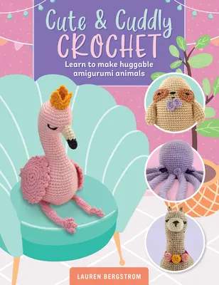 Cute & Cuddly Crochet : Apprendre à faire des animaux Amigurumi câlins - Cute & Cuddly Crochet: Learn to Make Huggable Amigurumi Animals