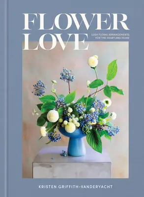 Flower Love : Arrangements floraux luxuriants pour le cœur et la maison - Flower Love: Lush Floral Arrangements for the Heart and Home