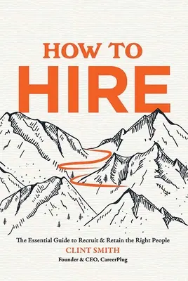 Comment embaucher : Le guide essentiel pour recruter et retenir les bonnes personnes - How to Hire: The Essential Guide to Recruit & Retain the Right People