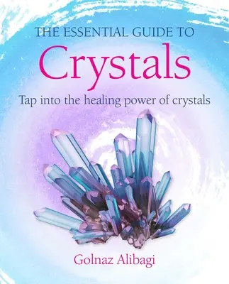 Le guide essentiel des cristaux : Exploiter le pouvoir de guérison des cristaux - The Essential Guide to Crystals: Tap Into the Healing Power of Crystals