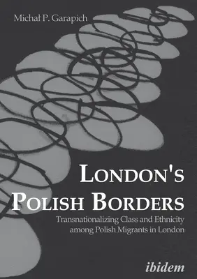 Les frontières polonaises de Londres : Transnationalisation de la classe et de l'ethnicité chez les migrants polonais à Londres - London's Polish Borders: Transnationalizing Class and Ethnicity Among Polish Migrants in London