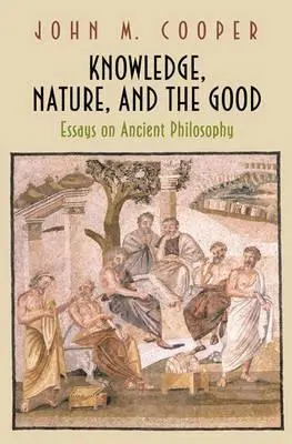 La connaissance, la nature et le bien : Essais sur la philosophie antique - Knowledge, Nature, and the Good: Essays on Ancient Philosophy
