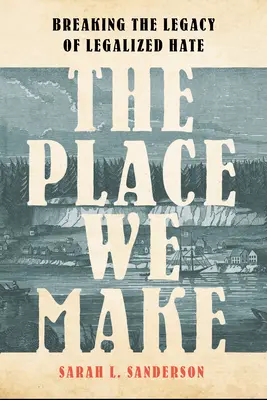 The Place We Make : Breaking the Legacy of Legalized Hate (La place que nous occupons : briser l'héritage de la haine légalisée) - The Place We Make: Breaking the Legacy of Legalized Hate