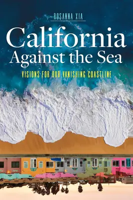 La Californie contre la mer : Visions pour notre littoral en voie de disparition - California Against the Sea: Visions for Our Vanishing Coastline