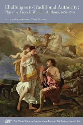 Défis à l'autorité traditionnelle : Pièces de théâtre de femmes françaises, 1650-1700 Volume 36 - Challenges to Traditional Authority: Plays by French Women Authors, 1650-1700 Volume 36