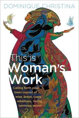 C'est un travail de femme : Appel à votre conseil intérieur de sages, de courageuses, de folles, de rebelles, d'amoureuses, de lumineuses... - This Is Woman's Work: Calling Forth Your Inner Council of Wise, Brave, Crazy, Rebellious, Loving, Luminous Selves