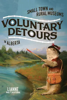 Détours volontaires : Small-Town and Rural Museums in Alberta Volume 34 - Voluntary Detours: Small-Town and Rural Museums in Alberta Volume 34