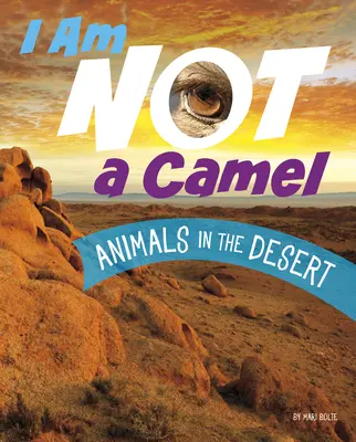 Je ne suis pas un chameau : Les animaux du désert - I Am Not a Camel: Animals in the Desert