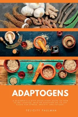 Adaptogènes : Un guide de démarrage rapide en 5 étapes pour les débutants, avec une vue d'ensemble des cas d'utilisation pour le stress, l'anxiété et les maladies infectieuses. - Adaptogens: A Beginner's 5-Step Quick Start Guide on How to Get Started, With an Overview on its Use Cases for Stress, Anxiety, an