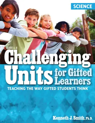 Unités stimulantes pour les élèves doués : Enseigner la façon de penser des élèves doués (Sciences, 6e à 8e année) - Challenging Units for Gifted Learners: Teaching the Way Gifted Students Think (Science, Grades 6-8)