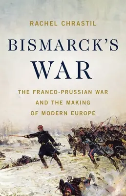 La guerre de Bismarck : La guerre franco-prussienne et la construction de l'Europe moderne - Bismarck's War: The Franco-Prussian War and the Making of Modern Europe