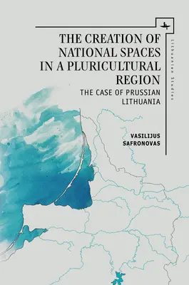 La création d'espaces nationaux dans une région pluriculturelle : Le cas de la Lituanie prussienne - The Creation of National Spaces in a Pluricultural Region: The Case of Prussian Lithuania