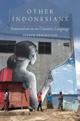 Other Indonesians - Nationalism in an Unnative Language (Errington Joseph (Professor of Anthropology Professor of Anthropology Yale University))