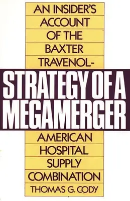 Strategy of a Megamerger : Le récit d'un initié sur la combinaison Baxter Travenol-American Hospital Supply - Strategy of a Megamerger: An Insider's Account of the Baxter Travenol-American Hospital Supply Combination