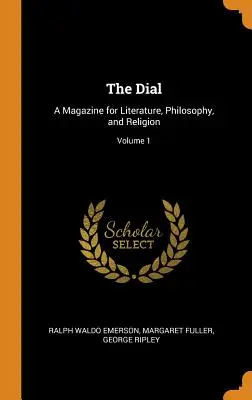 The Dial : A Magazine for Literature, Philosophy, and Religion ; Volume 1 - The Dial: A Magazine for Literature, Philosophy, and Religion; Volume 1