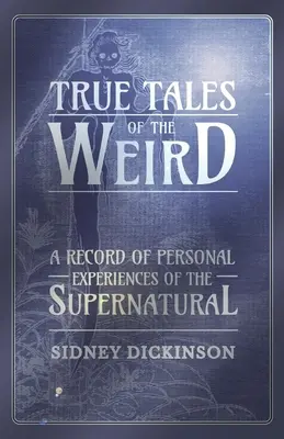 True Tales of the Weird - A Record of Personal Experiences of the Supernatural (Histoires vraies de l'étrange - Un compte-rendu d'expériences personnelles du surnaturel) - True Tales of the Weird - A Record of Personal Experiences of the Supernatural