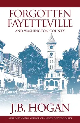 Fayetteville oubliée : Et le comté de Washington - Forgotten Fayetteville: And Washington County