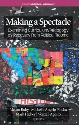 Making A Spectacle : Examiner le programme d'études et la pédagogie pour se remettre d'un traumatisme politique - Making A Spectacle: Examining Curriculum/Pedagogy as Recovery From Political Trauma