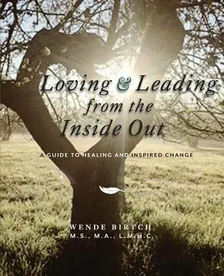 Aimer et diriger de l'intérieur : Un guide de guérison et de changement inspiré - Loving and Leading from the Inside Out: A Guide to Healing and Inspired Change