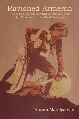 L'Arménie ravie : L'histoire d'Aurora Mardiganian, la jeune fille chrétienne qui a survécu aux grands massacres - Ravished Armenia: The Story of Aurora Mardiganian, the Christian Girl, Who Survived the Great Massacres