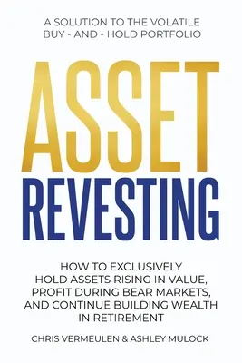 Le réinvestissement des actifs : Comment détenir exclusivement des actifs dont la valeur augmente, profiter des marchés baissiers et continuer à se constituer un patrimoine à la retraite. - Asset Revesting: How to Exclusively Hold Assets Rising in Value, Profit During Bear Markets, and Continue Building Wealth in Retirement