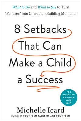 Huit revers qui peuvent faire d'un enfant un succès : Ce qu'il faut faire et ce qu'il faut dire pour transformer les échecs en moments de formation du caractère - Eight Setbacks That Can Make a Child a Success: What to Do and What to Say to Turn Failures Into Character-Building Moments