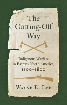 La voie de la coupure : la guerre indigène dans l'est de l'Amérique du Nord, 1500-1800 - The Cutting-Off Way: Indigenous Warfare in Eastern North America, 1500-1800