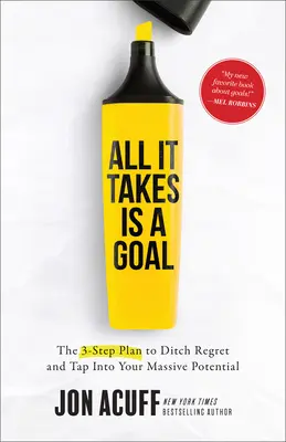 Tout ce qu'il faut, c'est un but : le plan en 3 étapes pour oublier les regrets et exploiter votre énorme potentiel - All It Takes Is a Goal: The 3-Step Plan to Ditch Regret and Tap Into Your Massive Potential