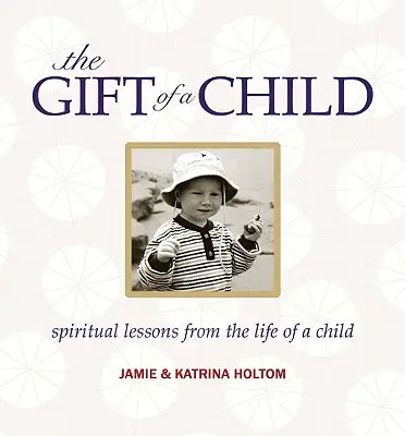 Le don d'un enfant : Leçons spirituelles tirées de la vie d'un enfant - The Gift of a Child: Spiritual Lessons from the Life of a Child