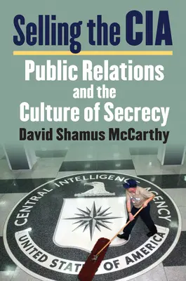 Vendre la CIA : Les relations publiques et la culture du secret - Selling the CIA: Public Relations and the Culture of Secrecy