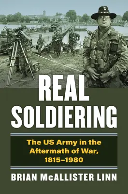 Real Soldiering : L'armée américaine au lendemain de la guerre, 1815-1980 - Real Soldiering: The US Army in the Aftermath of War, 1815-1980