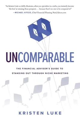 Uncomparable : Le guide du conseiller financier pour se démarquer grâce au marketing de niche - Uncomparable: The Financial Advisor's Guide to Standing Out through Niche Marketing